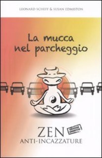 Leonard Scheff, Susan Edmiston -  La mucca nel parcheggio. Zen anti-incazzature (2011)