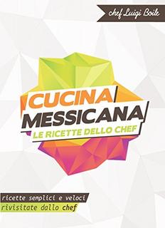 Chef Luigi Boile - Cucina messicana. Le ricette dello chef. Ricette semplici e veloci rivisitate dallo chef (2014)