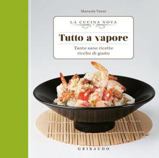 Manuela Vanni - Tutto a vapore. Tante sane ricette ricche di gusto (2012)