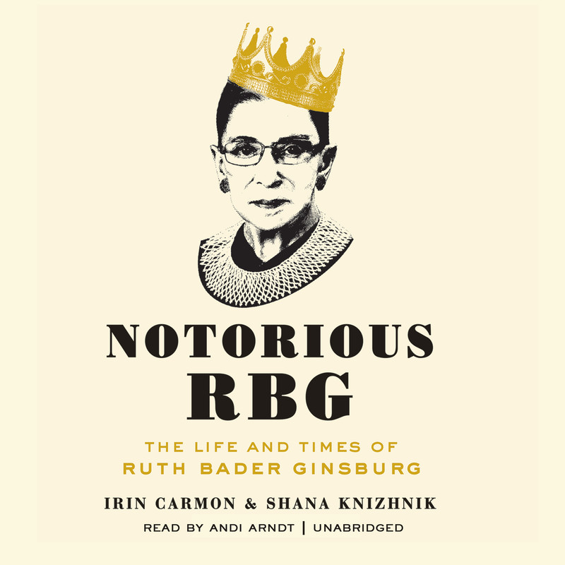 The Life and Times of Ruth Bader Ginsburg - Irin Carmon and Shana Knizhnik