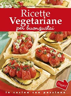 Daniela Peli, Francesca Ferrari - Ricette vegetariane per buongustai (In cucina con passione) (2014)